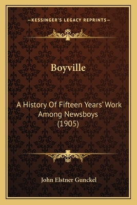 Boyville: A History Of Fifteen Years' Work Among Newsboys (1905) by Gunckel, John Elstner