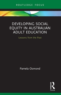 Developing Social Equity in Australian Adult Education: Lessons from the Past by Osmond, Pamela