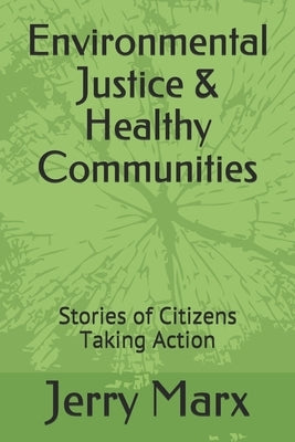 Environmental Justice & Healthy Communities: Stories of Citizens Taking Action by Marx, Jerry