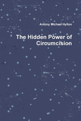 The Hidden Power of Circumcision by Hylton, Antony Michael
