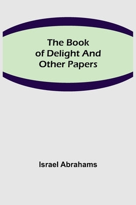 The Book of Delight and Other Papers by Abrahams, Israel