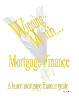 WINNING WITH MORTGAGE FINANCE Home Mortgage Finance Guide by Kenney, S. K.