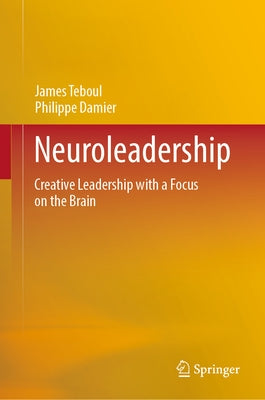 Neuroleadership: Creative Leadership with a Focus on the Brain by Teboul, James