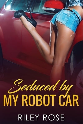 Seduced by My Robot Car by Rose, Riley
