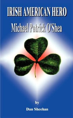 Irish American Hero: Michael Patrick O'Shea by Sheehan, Dan'l T.