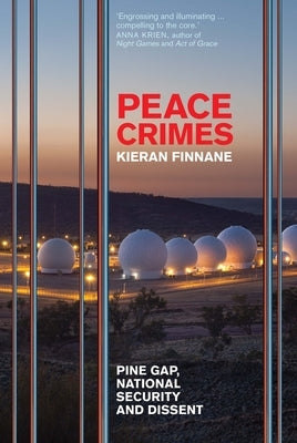 Peace Crimes: Pine Gap, National Security and Dissent by Finnane, Kieran