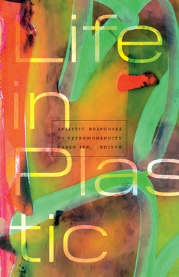 Life in Plastic: Artistic Responses to Petromodernity by Irr, Caren