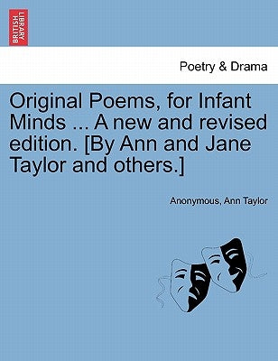 Original Poems, for Infant Minds ... a New and Revised Edition. [By Ann and Jane Taylor and Others.] by Anonymous