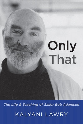Only That: The Life and Teaching of Sailor Bob Adamson by Lawry, Kalyani