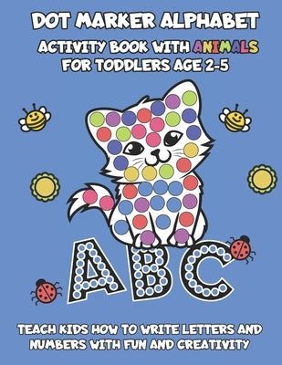 Dot Marker Alphabet Activity Book With Animals For Toddlers Age 2-5: Teach Kids How To Write Letters And Numbers With Fun And Creativity by Borgers, Michael