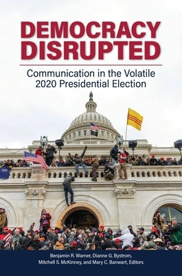 Democracy Disrupted: Communication in the Volatile 2020 Presidential Election by Warner, Benjamin R.