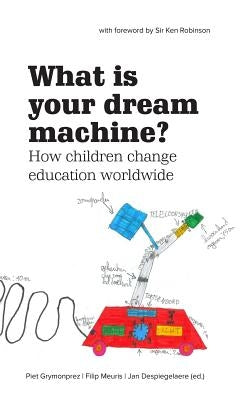 What Is Your Dream Machine?: How children change education worldwide. by Meuris, Filip
