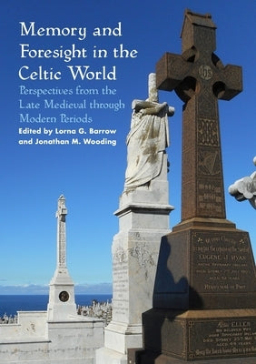 Memory and Foresight in the Celtic World: Perspectives from the Late Medieval through Modern Periods by Barrow, Lorna G.