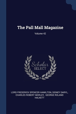 The Pall Mall Magazine; Volume 42 by Lord Frederick Spencer Hamilton