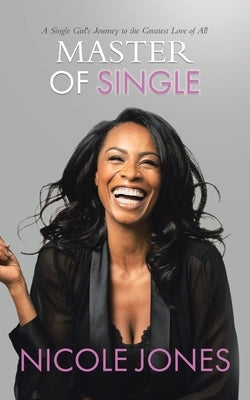 Master of Single: A Single Girl's Journey to the Greatest Love of All by Jones, Nicole