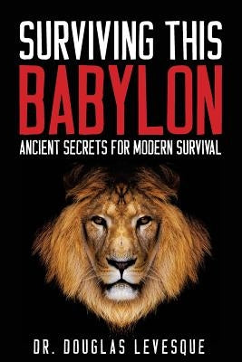Surviving This Babylon: Ancient Secrets For Modern Survival by Levesque, Douglas F.