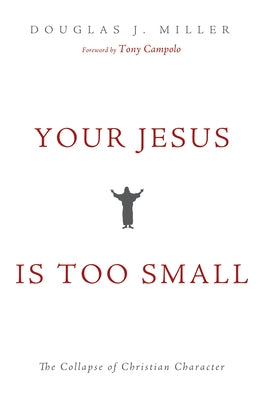 Your Jesus Is Too Small: The Collapse of Christian Character by Miller, Douglas J.