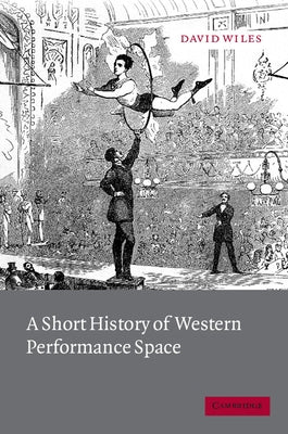 A Short History of Western Performance Space by Wiles, David