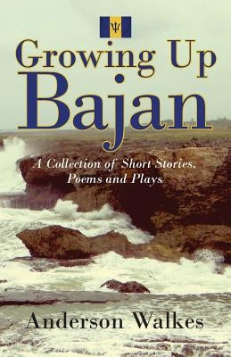 Growing Up Bajan: Collection of Short Stories, Poems and Plays by Walkes, Anderson