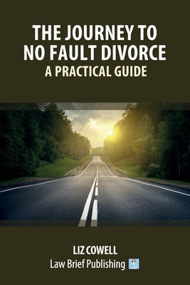 The Journey to No Fault Divorce - A Practical Guide by Cowell, Liz
