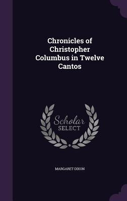 Chronicles of Christopher Columbus in Twelve Cantos by Dixon, Margaret