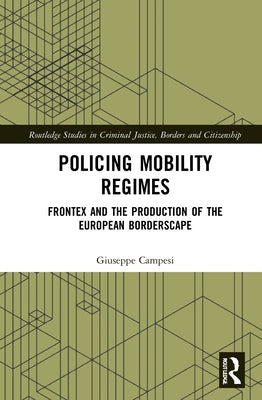 Policing Mobility Regimes: Frontex and the Production of the European Borderscape by Campesi, Giuseppe