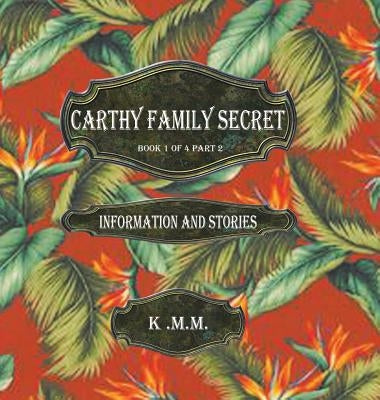 Carthy Family Secret Book 1 of 4 Part 2: Information and Stories by K. M. M.