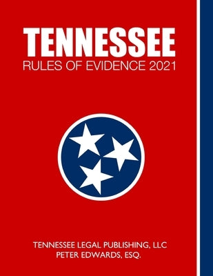 Tennessee Rules of Evidence 2021: Complete Rules in Effect as of March 1, 2021 by Edwards Esq, Peter