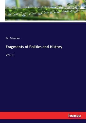 Fragments of Politics and History: Vol. II by Mercier, M.