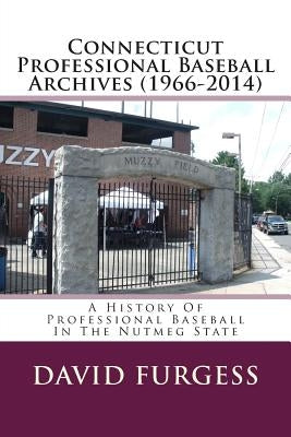 Connecticut Professional Baseball Archives (1966-2014): A History Of Professional Baseball In The Nutmeg State by Furgess, David
