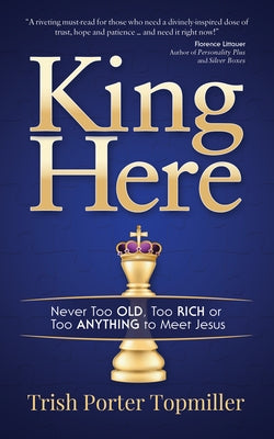 King Here: Never Too Old, Too Rich or Too Anything to Meet Jesus by Topmiller, Trish Porter