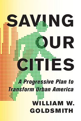 Saving Our Cities: A Progressive Plan to Transform Urban America by Goldsmith, William W.