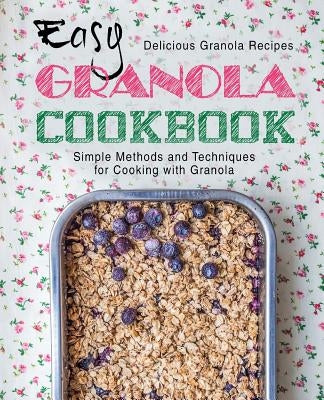 Easy Granola Cookbook: Delicious Granola Recipes; Simple Methods and Techniques for Cooking with Granola (2nd Edition) by Press, Booksumo