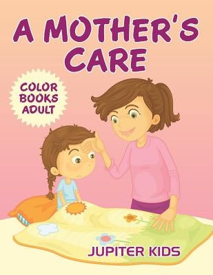 A Mother's Care: Color Books Adult by Jupiter Kids