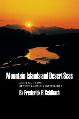 Mountain Islands and Desert Seas: A Natural History of the U.S.-Mexican Borderlands Volume 15 by Gehlbach, Frederick R.