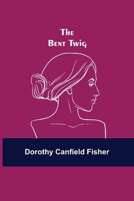 The Bent Twig by Canfield Fisher, Dorothy