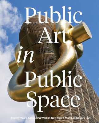 Public Art in Public Space: Twenty Years Advancing Work in New York's Madison Square Park by Baker, Joe