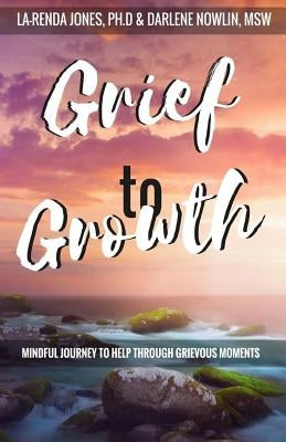 Grief to Growth: Mindful Journey to Help Through Grievous Moments by Nowlin, Darlene