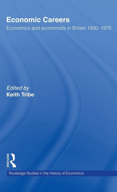 Economic Careers: Economics and Economists in Britain 1930-1970 by Tribe, Keith