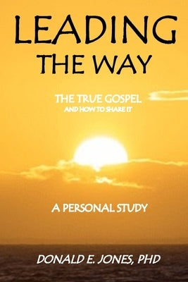 Leading The Way The True Gospel and How to Share It A Personal Study by Jones, Donald Edward