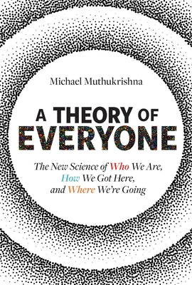 A Theory of Everyone: The New Science of Who We Are, How We Got Here, and Where We're Going by Muthukrishna, Michael