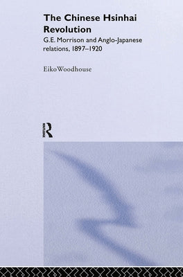 The Chinese Hsinhai Revolution: G. E. Morrison and Anglo-Japanese Relations, 1897-1920 by Woodhouse, Eiko