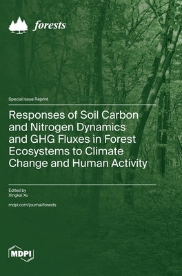 Responses of Soil Carbon and Nitrogen Dynamics and GHG Fluxes in Forest Ecosystems to Climate Change and Human Activity by Xu, Xingkai