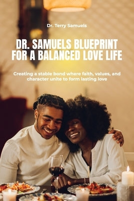 Dr. Samuels Blueprint for a Balanced Love Life, Creating a stable bond where faith, values, and character unite to form lasting love. by Samuels, Terry