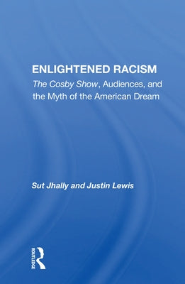 Enlightened Racism: The Cosby Show, Audiences, And The Myth Of The American Dream by Jhally, Sut