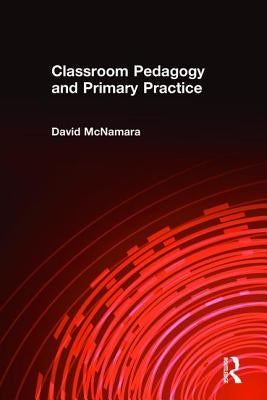 Classroom Pedagogy and Primary Practice by McNamara, David