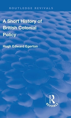 A Short History of British Colonial Policy by Egerton, Hugh Edward