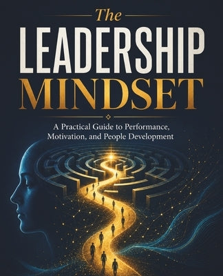 The Leadership Mindset: A Practical Guide to Performance, Motivation, and People Development by Huynh, Kiet