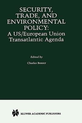 Security, Trade and Environmental Policy: A Us/European Union Transatlantic Agenda by Bonser, Charles
