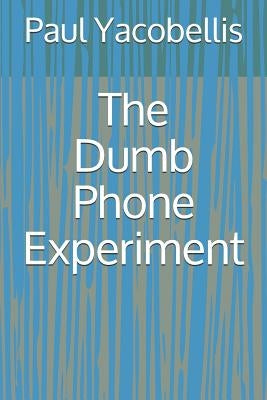 The Dumb Phone Experiment by Yacobellis, Paul